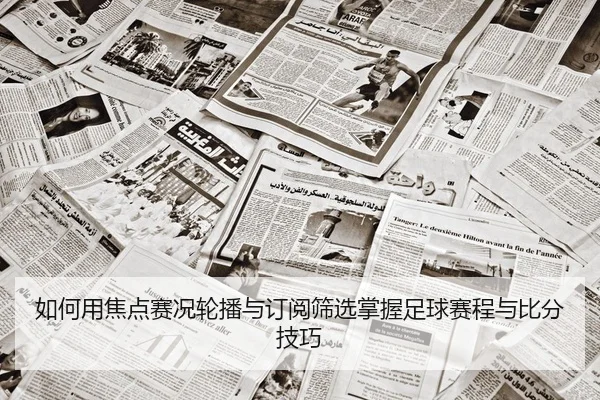 如何用焦点赛况轮播与订阅筛选掌握足球赛程与比分技巧