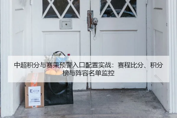 中超积分与赛果预警入口配置实战：赛程比分、积分榜与阵容名单监控