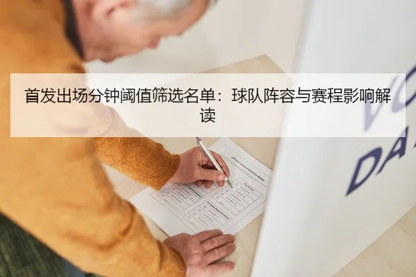 首发出场分钟阈值筛选名单：球队阵容与赛程影响解读